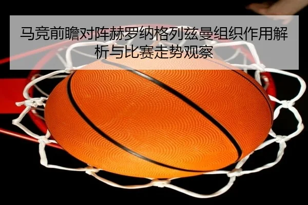 马竞前瞻对阵赫罗纳格列兹曼组织作用解析与比赛走势观察